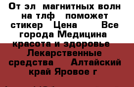 От эл. магнитных волн на тлф – поможет стикер › Цена ­ 1 - Все города Медицина, красота и здоровье » Лекарственные средства   . Алтайский край,Яровое г.